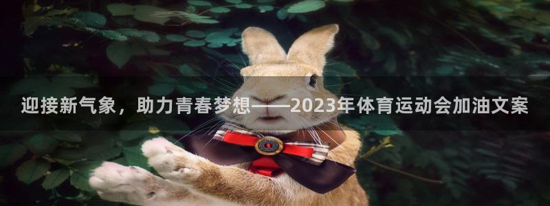oety欧亿：迎接新气象，助力青春梦想——2023年体育运动会加油文案