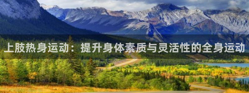 oety欧亿：上肢热身运动：提升身体素质与灵活性的全身运动