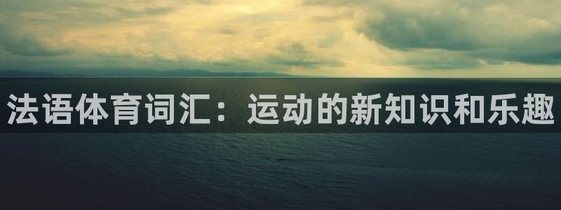 oety欧亿：法语体育词汇：运动的新知识和乐趣