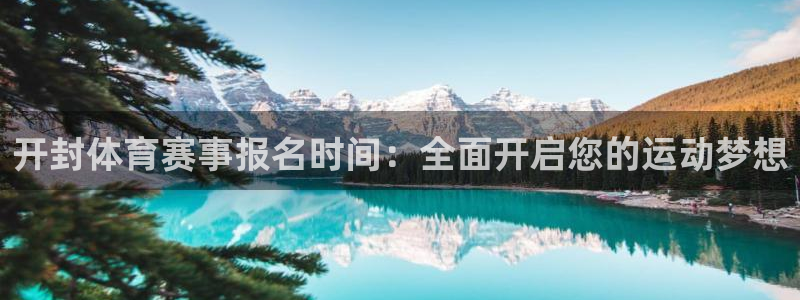 oety欧亿：开封体育赛事报名时间：全面开启您的运动梦想